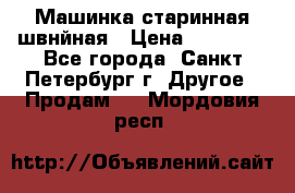 Машинка старинная швнйная › Цена ­ 10 000 - Все города, Санкт-Петербург г. Другое » Продам   . Мордовия респ.